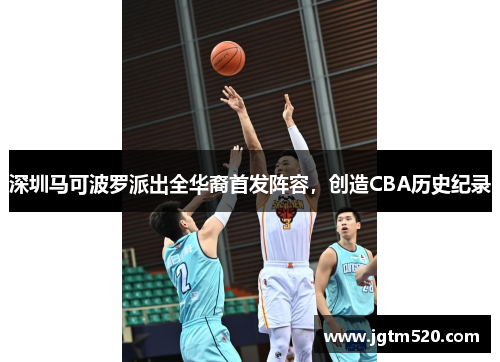 深圳马可波罗派出全华裔首发阵容，创造CBA历史纪录
