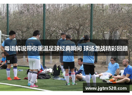 粤语解说带你重温足球经典瞬间 球场激战精彩回顾