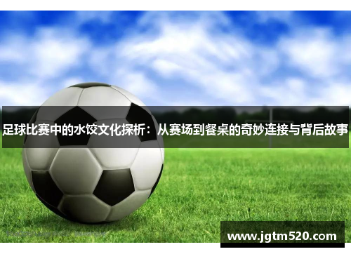足球比赛中的水饺文化探析：从赛场到餐桌的奇妙连接与背后故事