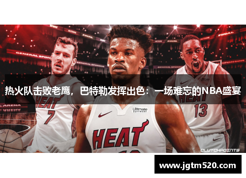 热火队击败老鹰，巴特勒发挥出色：一场难忘的NBA盛宴