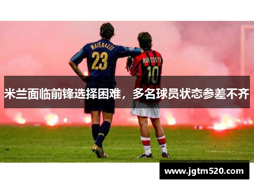 米兰面临前锋选择困难，多名球员状态参差不齐