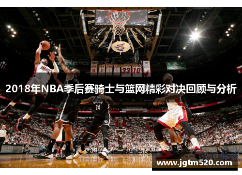 2018年NBA季后赛骑士与篮网精彩对决回顾与分析