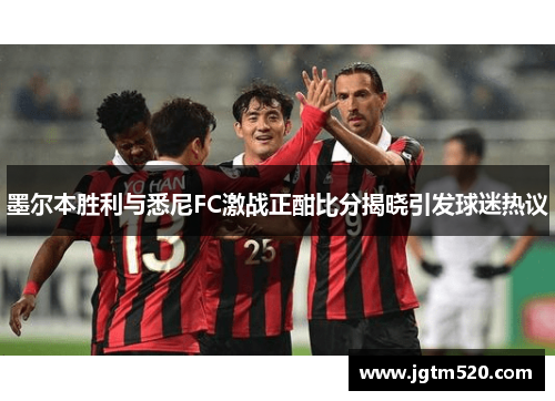 墨尔本胜利与悉尼FC激战正酣比分揭晓引发球迷热议