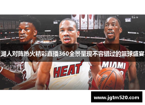 湖人对阵热火精彩直播360全景呈现不容错过的篮球盛宴
