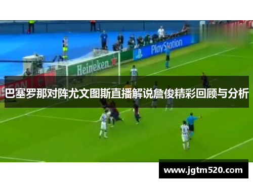 巴塞罗那对阵尤文图斯直播解说詹俊精彩回顾与分析