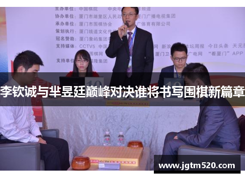 李钦诚与芈昱廷巅峰对决谁将书写围棋新篇章
