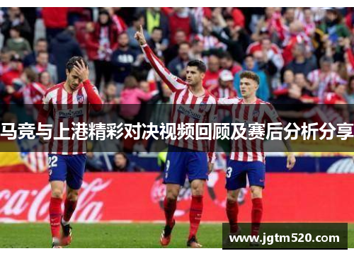 马竞与上港精彩对决视频回顾及赛后分析分享