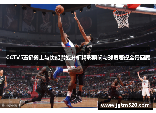 CCTV5直播勇士与快船激战分析精彩瞬间与球员表现全景回顾