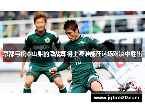 京都与松本山雅的激战即将上演谁能在这场对决中胜出